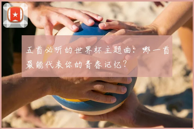 五首必听的世界杯主题曲:哪一首最能代表你的青春记忆?