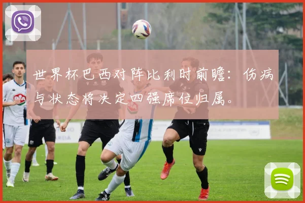 世界杯巴西对阵比利时前瞻：伤病与状态将决定四强席位归属。