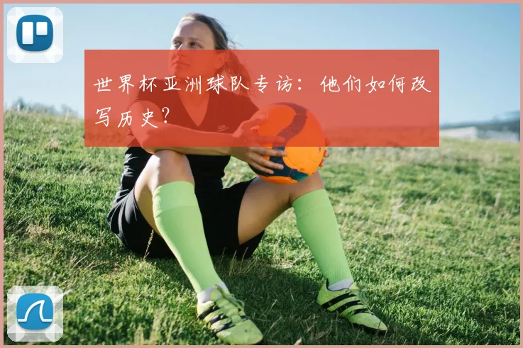 世界杯亚洲球队专访：他们如何改写历史？