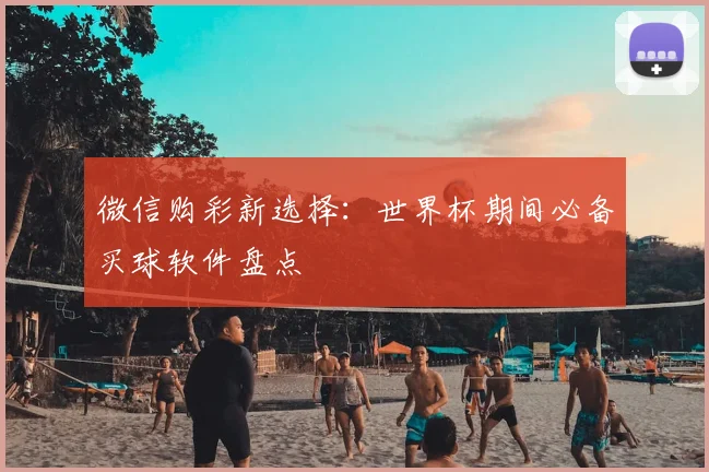 微信购彩新选择：世界杯期间必备买球软件盘点