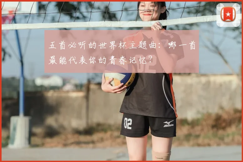 五首必听的世界杯主题曲:哪一首最能代表你的青春记忆?
