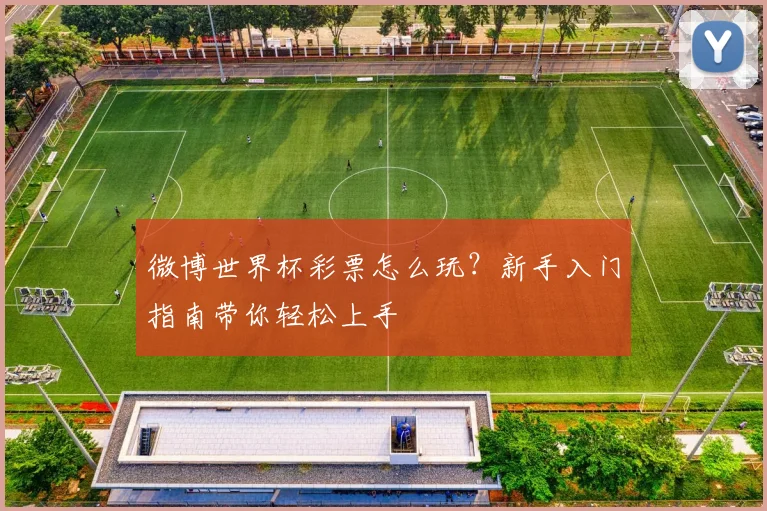 微博世界杯彩票怎么玩？新手入门指南带你轻松上手