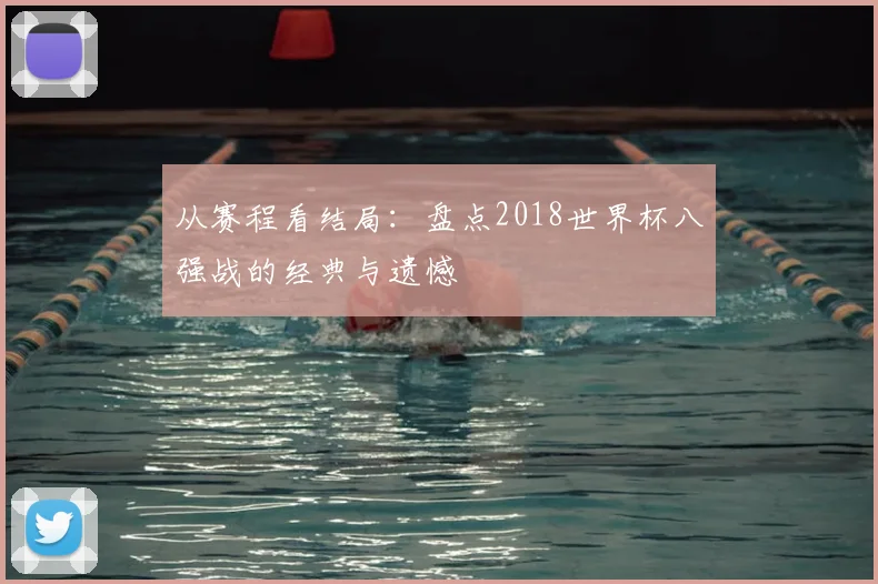从赛程看结局：盘点2018世界杯八强战的经典与遗憾