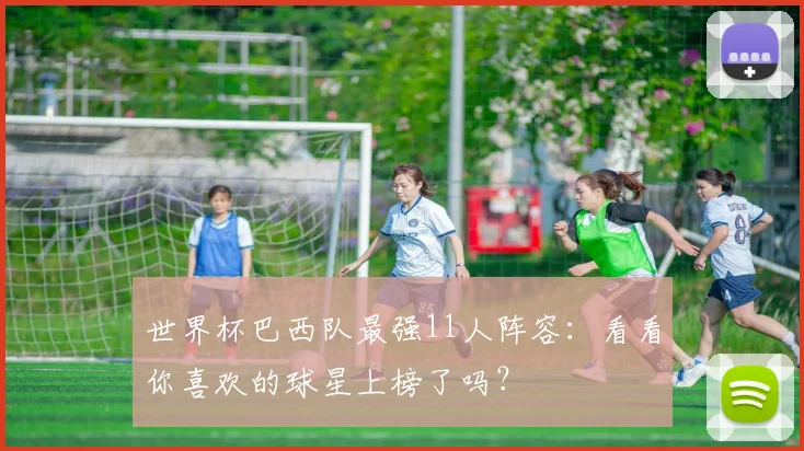 世界杯巴西队最强11人阵容：看看你喜欢的球星上榜了吗？