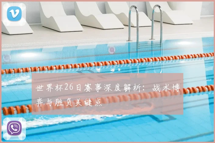 世界杯26日赛事深度解析：战术博弈与胜负关键点