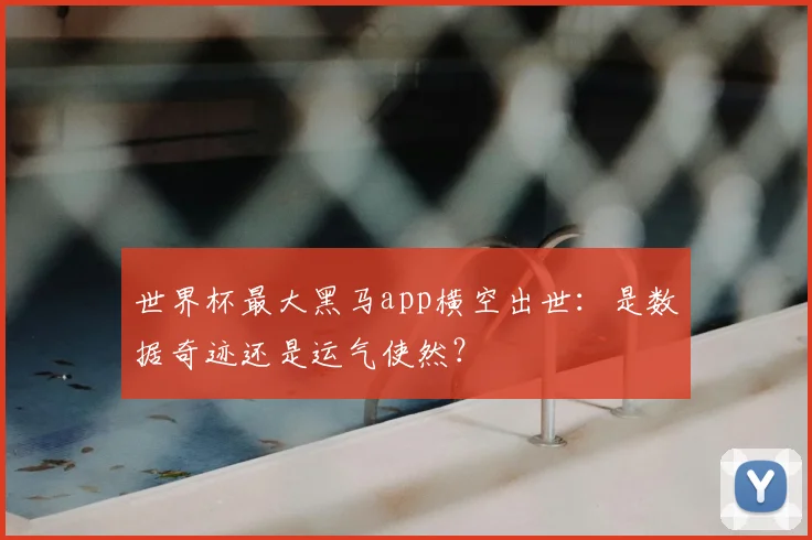 世界杯最大黑马app横空出世：是数据奇迹还是运气使然？