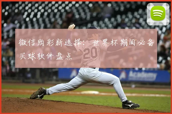 微信购彩新选择：世界杯期间必备买球软件盘点
