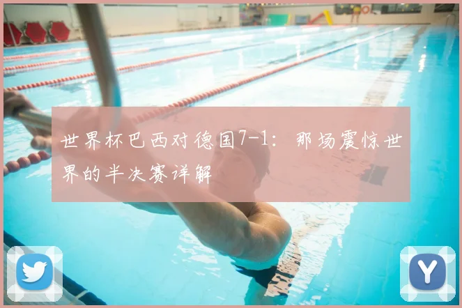 世界杯巴西对德国7-1：那场震惊世界的半决赛详解