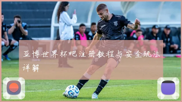 亚博世界杯吧注册教程与安全玩法详解