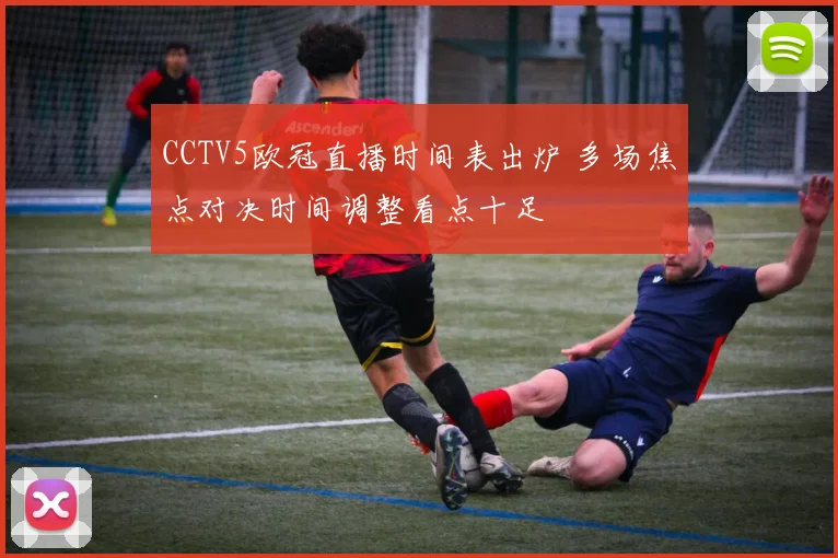 CCTV5欧冠直播时间表出炉 多场焦点对决时间调整看点十足